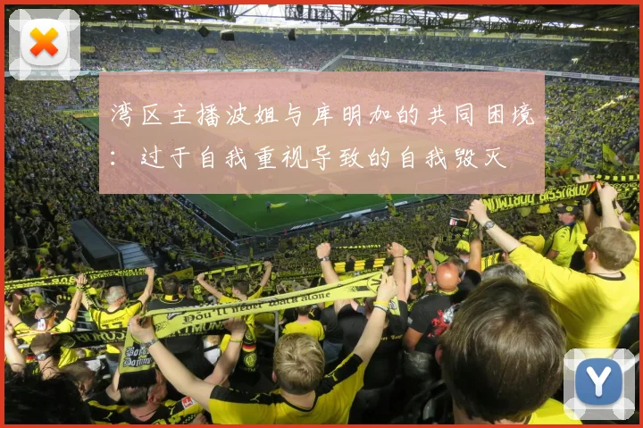 湾区主播波姐与库明加的共同困境：过于自我重视导致的自我毁灭