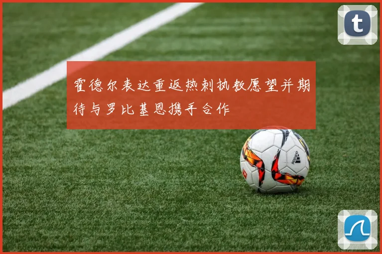 霍德尔表达重返热刺执教愿望并期待与罗比基恩携手合作