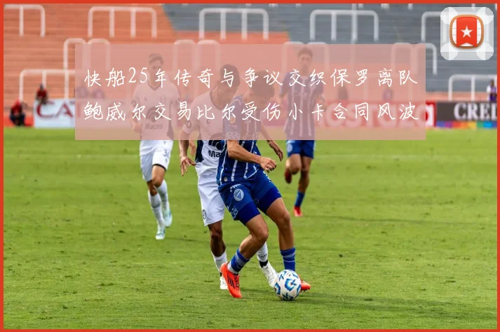 快船25年传奇与争议交织保罗离队鲍威尔交易比尔受伤小卡合同风波揭秘