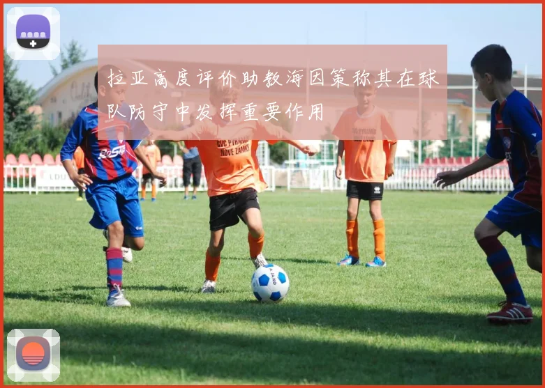 拉亚高度评价助教海因策称其在球队防守中发挥重要作用