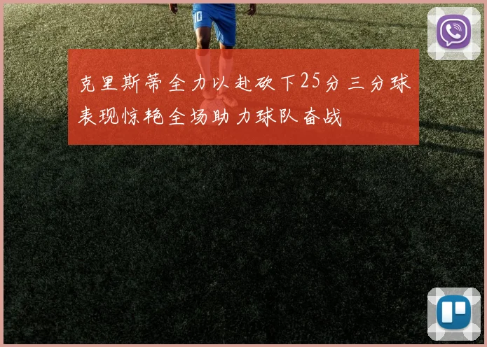 克里斯蒂全力以赴砍下25分三分球表现惊艳全场助力球队奋战