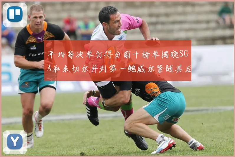平均每次单打得分前十榜单揭晓SGA和米切尔并列第一鲍威尔紧随其后