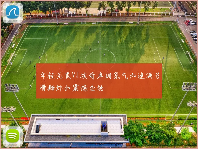 年轻无畏VJ埃奇库姆氮气加速满弓滑翔炸扣震撼全场