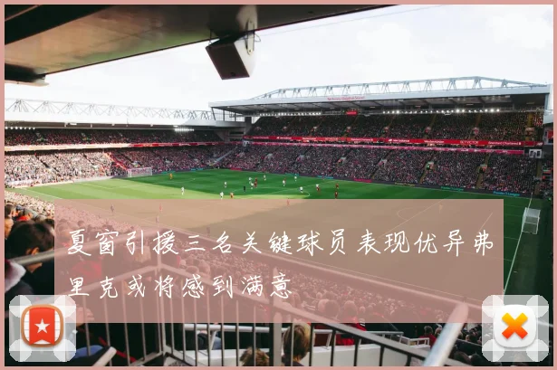 夏窗引援三名关键球员表现优异弗里克或将感到满意