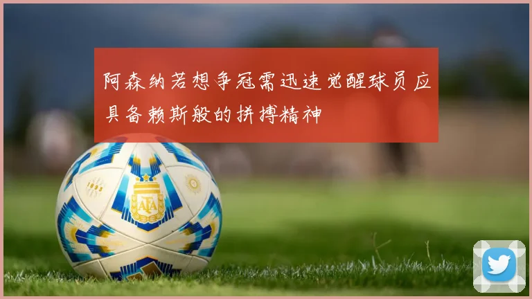 阿森纳若想争冠需迅速觉醒球员应具备赖斯般的拼搏精神