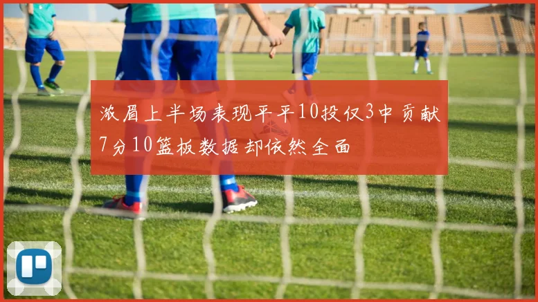 浓眉上半场表现平平10投仅3中贡献7分10篮板数据却依然全面