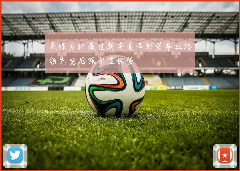美媒分析最佳新秀竞争形势弗拉格领先克尼佩尔显优势