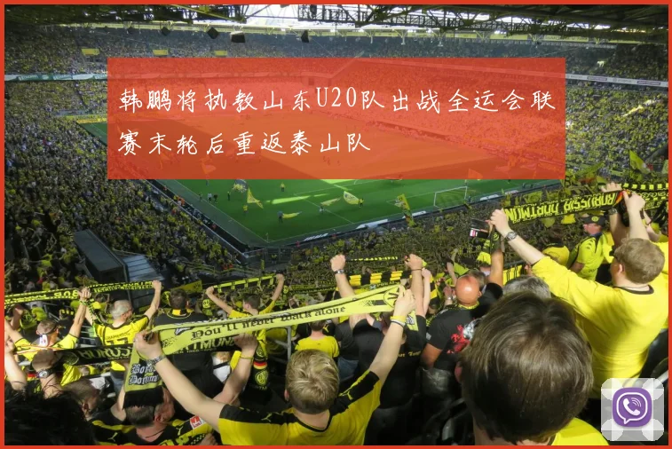韩鹏将执教山东U20队出战全运会联赛末轮后重返泰山队
