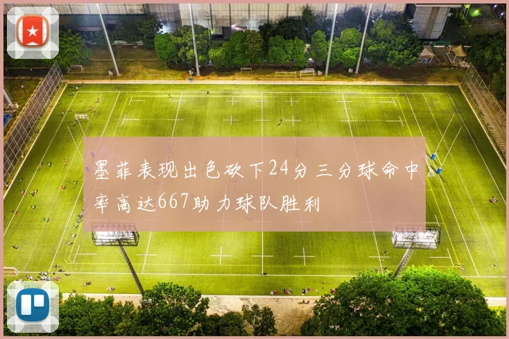 墨菲表现出色砍下24分三分球命中率高达667助力球队胜利