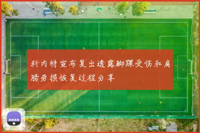 科内特宣布复出透露脚踝受伤和肩膀劳损恢复过程分享