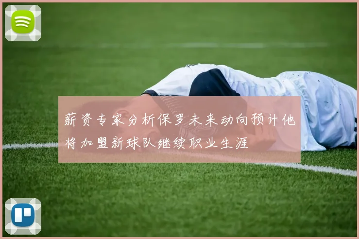 薪资专家分析保罗未来动向预计他将加盟新球队继续职业生涯