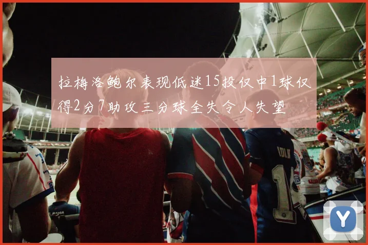 拉梅洛鲍尔表现低迷15投仅中1球仅得2分7助攻三分球全失令人失望