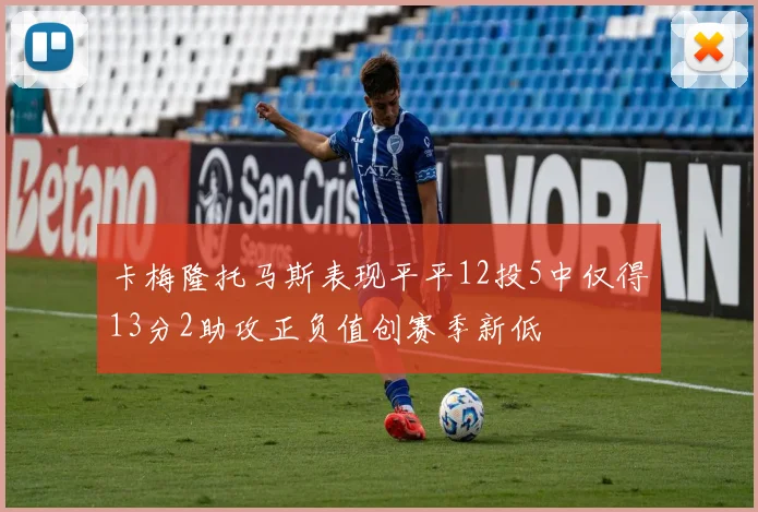 卡梅隆托马斯表现平平12投5中仅得13分2助攻正负值创赛季新低