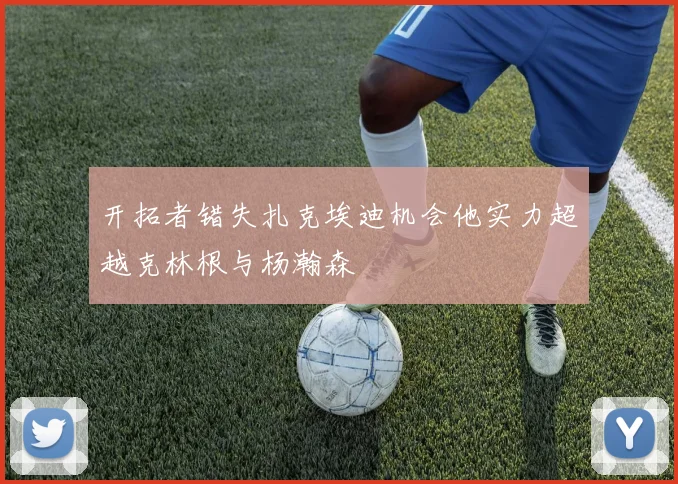 开拓者错失扎克埃迪机会他实力超越克林根与杨瀚森
