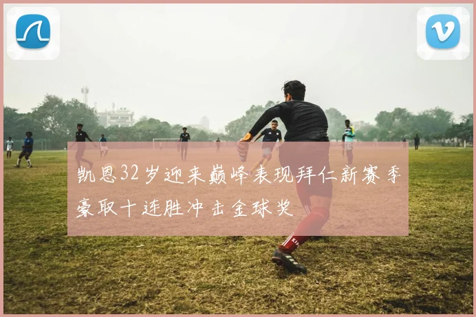 凯恩32岁迎来巅峰表现拜仁新赛季豪取十连胜冲击金球奖