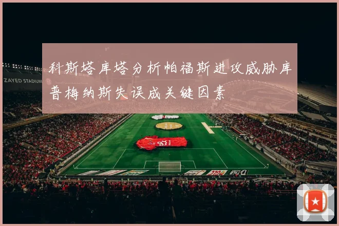 科斯塔库塔分析帕福斯进攻威胁库普梅纳斯失误成关键因素