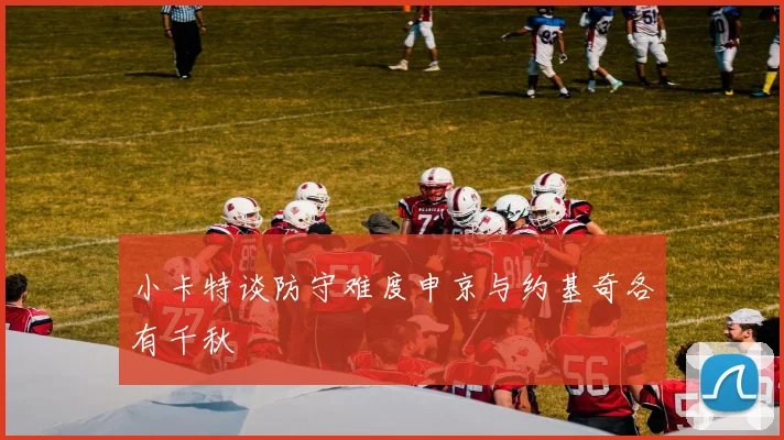 小卡特谈防守难度申京与约基奇各有千秋