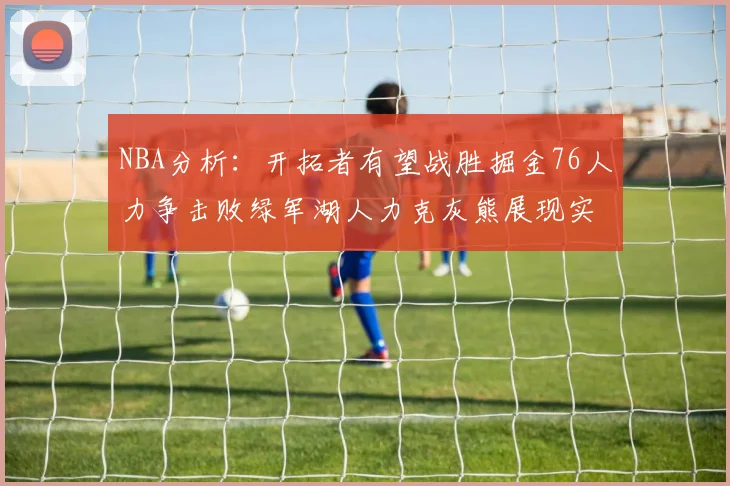 NBA分析：开拓者有望战胜掘金76人力争击败绿军湖人力克灰熊展现实力